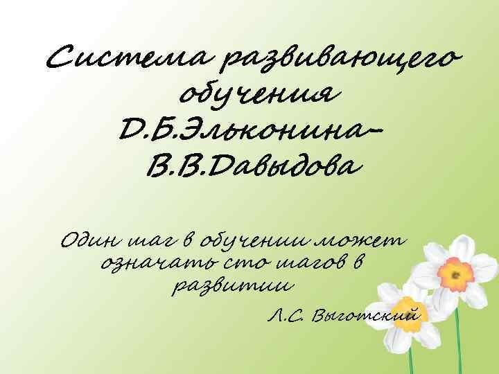 Система развивающего обучения Д. Б. Эльконина. В. В. Давыдова Один шаг в обучении может