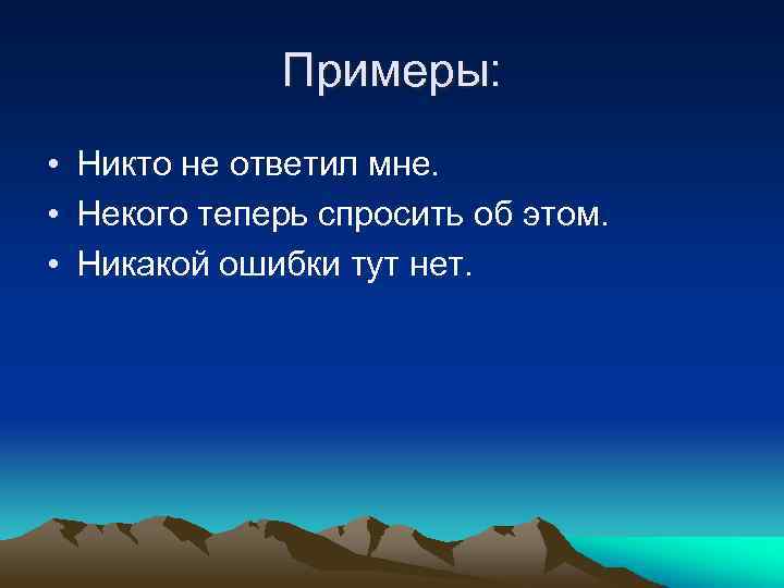 Примеры: • Никто не ответил мне. • Некого теперь спросить об этом. • Никакой