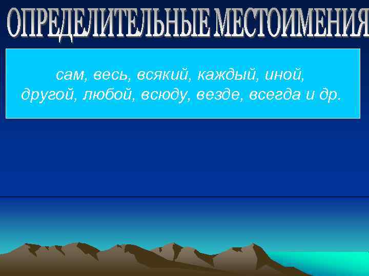 сам, весь, всякий, каждый, иной, другой, любой, всюду, везде, всегда и др. 