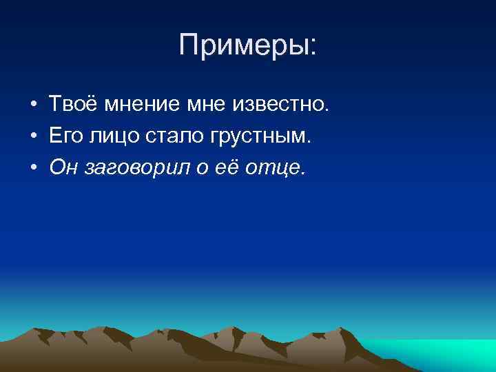 Примеры: • Твоё мнение мне известно. • Его лицо стало грустным. • Он заговорил