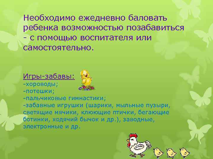 Необходимо ежедневно баловать ребенка возможностью позабавиться - с помощью воспитателя или самостоятельно. Игры-забавы: -хороводы;