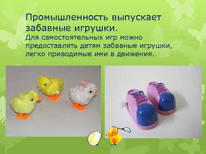 Промышленность выпускает забавные игрушки. Для самостоятельных игр можно предоставлять детям забавные игрушки, легко приводимые