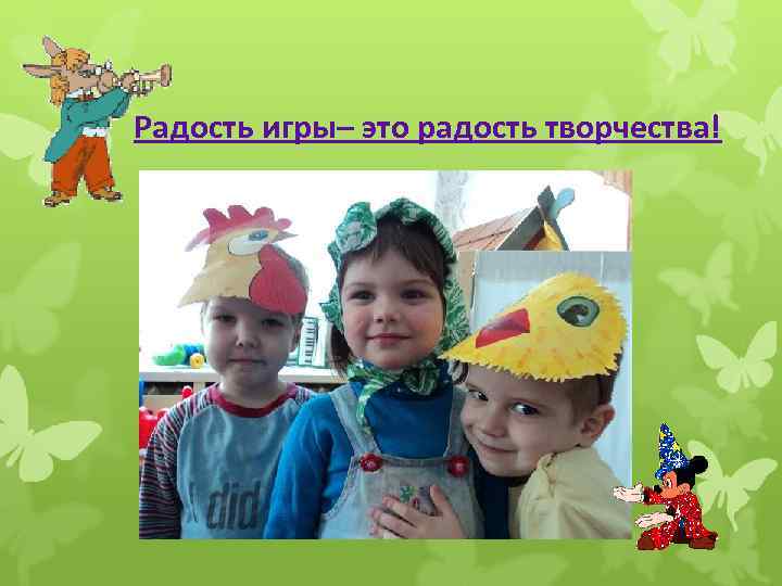 Радость игры– это радость творчества! 