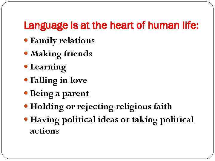 Language is at the heart of human life: Family relations Making friends Learning Falling