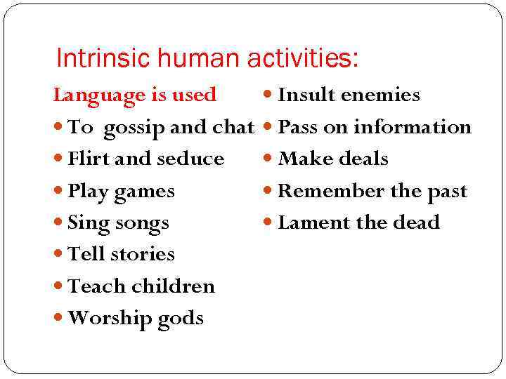 Intrinsic human activities: Language is used To gossip and chat Flirt and seduce Play