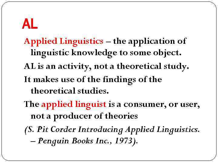 AL Applied Linguistics – the application of linguistic knowledge to some object. AL is