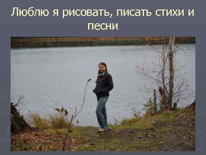 Люблю я рисовать, писать стихи и песни 