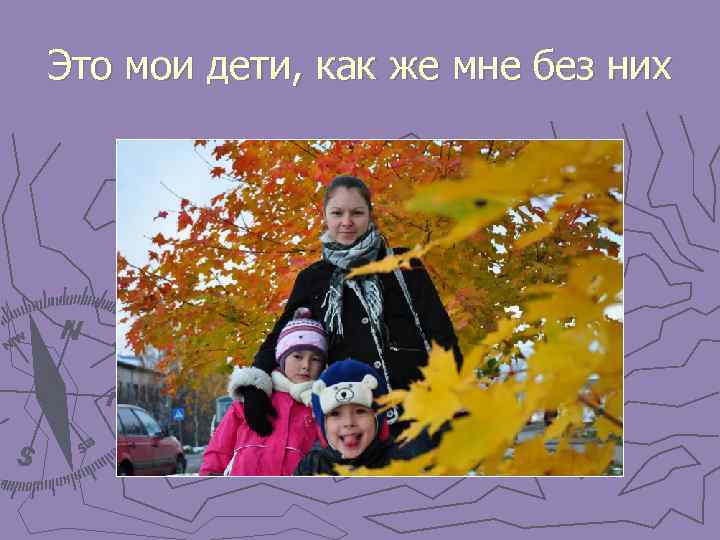 Это мои дети, как же мне без них 