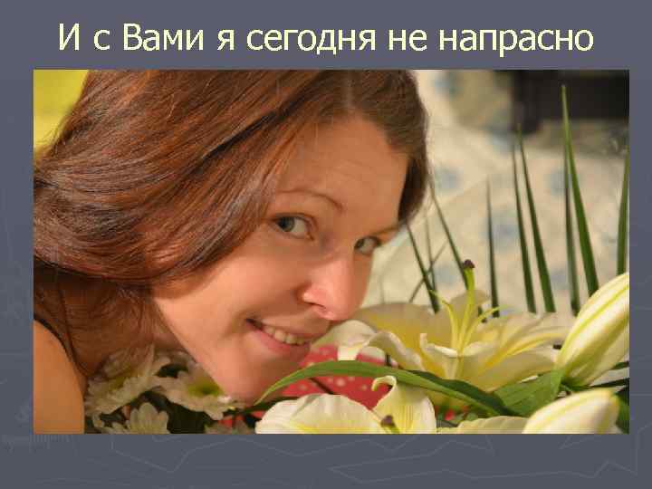 И с Вами я сегодня не напрасно 