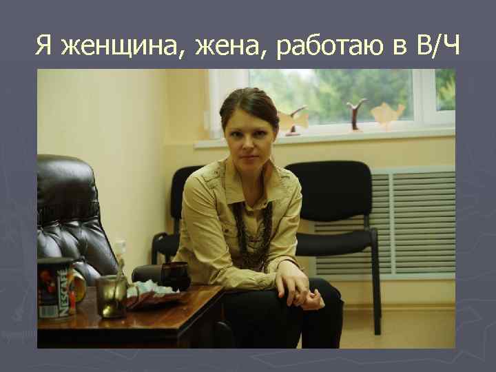 Я женщина, жена, работаю в В/Ч 