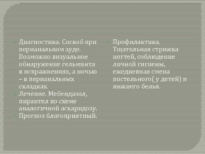  Диагностика. Соскоб при перианальном зуде. Возможно визуальное обнаружение гельминта в испражнениях, а ночью