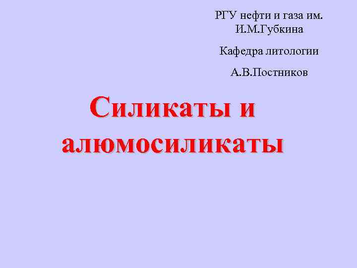 РГУ нефти и газа им. И. М. Губкина Кафедра литологии А. В. Постников Силикаты