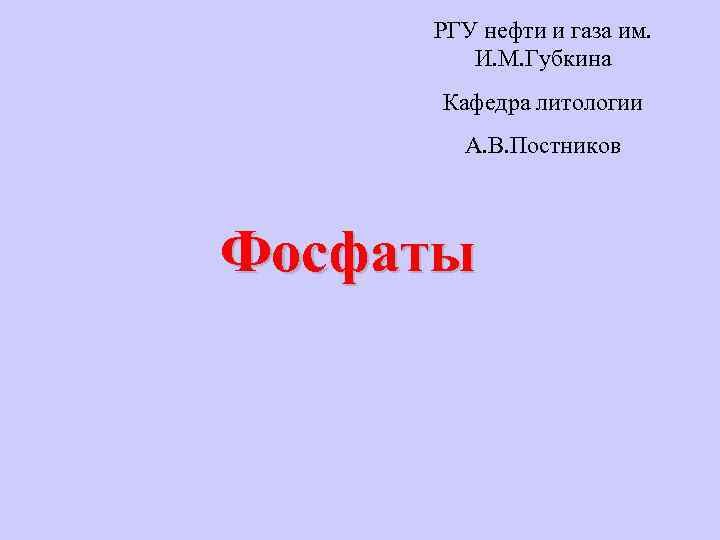 РГУ нефти и газа им. И. М. Губкина Кафедра литологии А. В. Постников Фосфаты