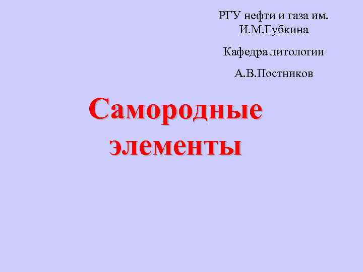 РГУ нефти и газа им. И. М. Губкина Кафедра литологии А. В. Постников Самородные