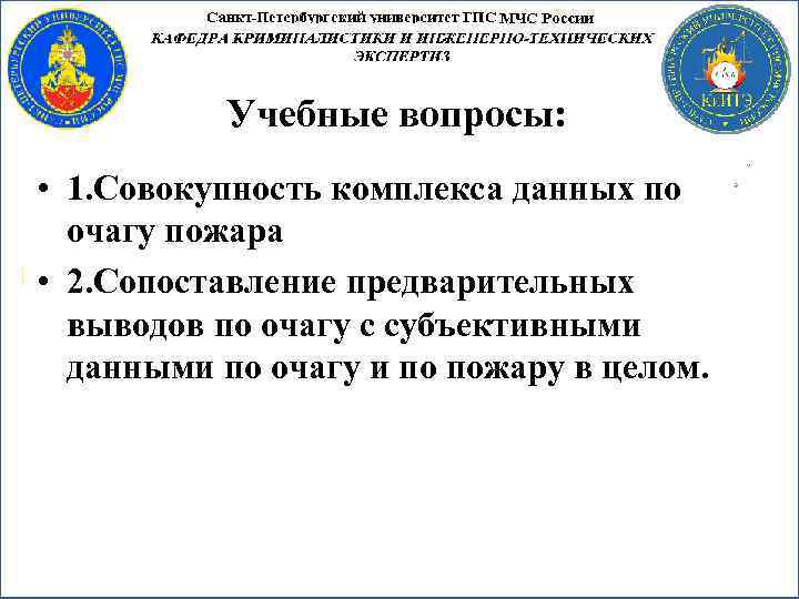 Учебные вопросы: • 1. Совокупность комплекса данных по очагу пожара • 2. Сопоставление предварительных