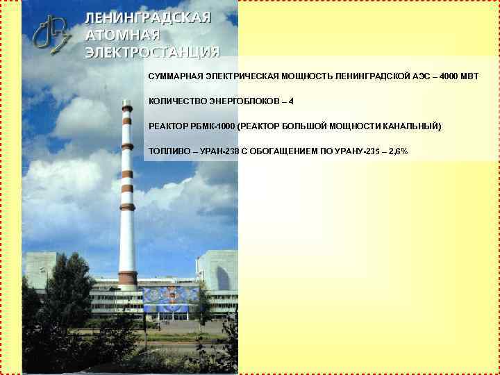 СУММАРНАЯ ЭЛЕКТРИЧЕСКАЯ МОЩНОСТЬ ЛЕНИНГРАДСКОЙ АЭС – 4000 МВТ КОЛИЧЕСТВО ЭНЕРГОБЛОКОВ – 4 РЕАКТОР РБМК-1000