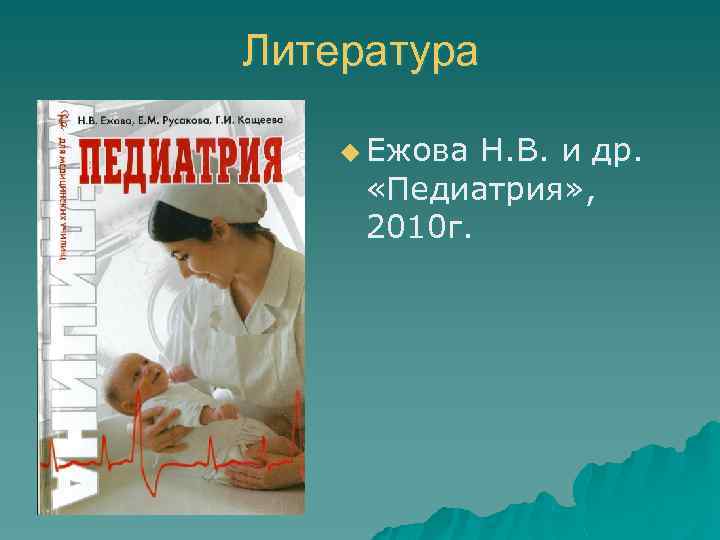 Литература u Ежова Н. В. и др. «Педиатрия» , 2010 г. 