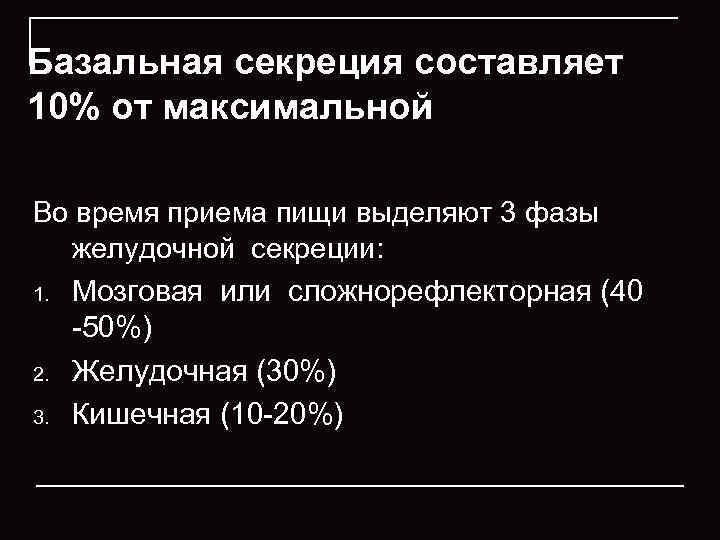 Базальная секреция составляет 10% от максимальной Во время приема пищи выделяют 3 фазы желудочной