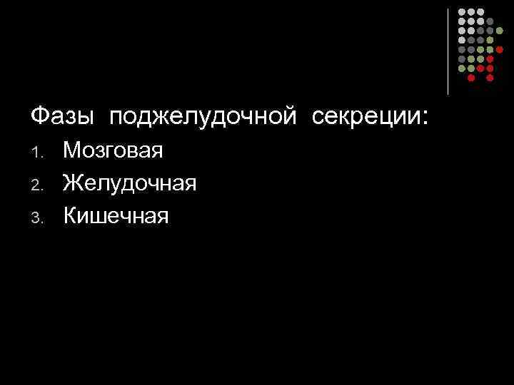 Фазы поджелудочной секреции: 1. 2. 3. Мозговая Желудочная Кишечная 