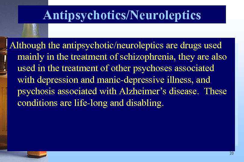 Antipsychotics/Neuroleptics Although the antipsychotic/neuroleptics are drugs used mainly in the treatment of schizophrenia, they