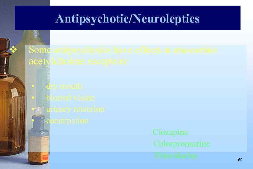Antipsychotic/Neuroleptics v Some antipsychotics have effects at muscarinic acetylcholine receptors: • • dry mouth