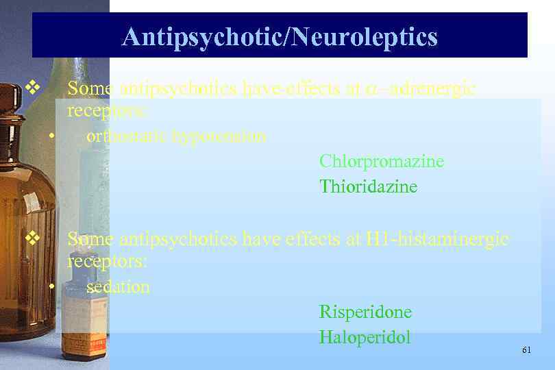 Antipsychotic/Neuroleptics Some antipsychotics have effects at -adrenergic receptors: v • orthostatic hypotension Chlorpromazine Thioridazine