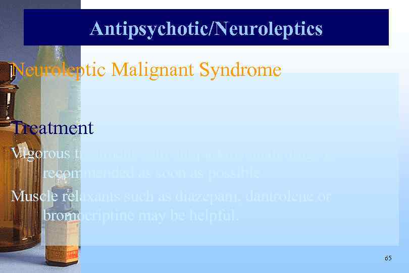 Antipsychotic/Neuroleptics Neuroleptic Malignant Syndrome Treatment Vigorous treatment with antiparkinsonian drugs is recommended as soon