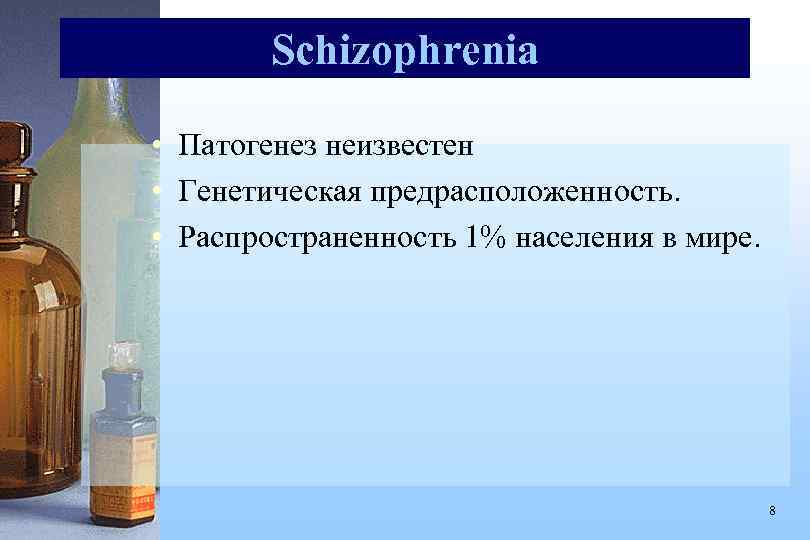 Schizophrenia • Патогенез неизвестен • Генетическая предрасположенность. • Распространенность 1% населения в мире. 8