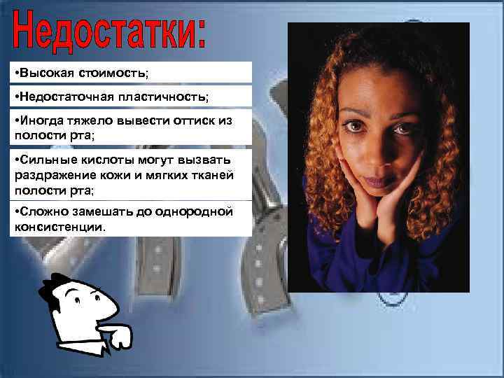  • Высокая стоимость; • Недостаточная пластичность; • Иногда тяжело вывести оттиск из полости