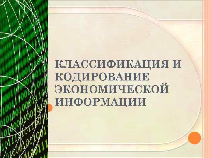 КЛАССИФИКАЦИЯ И КОДИРОВАНИЕ ЭКОНОМИЧЕСКОЙ ИНФОРМАЦИИ 