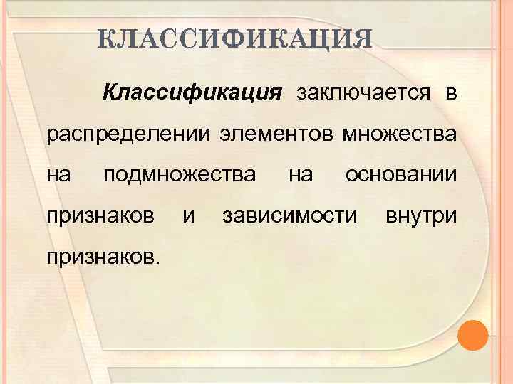 КЛАССИФИКАЦИЯ Классификация заключается в распределении элементов множества на подмножества признаков. и на основании зависимости