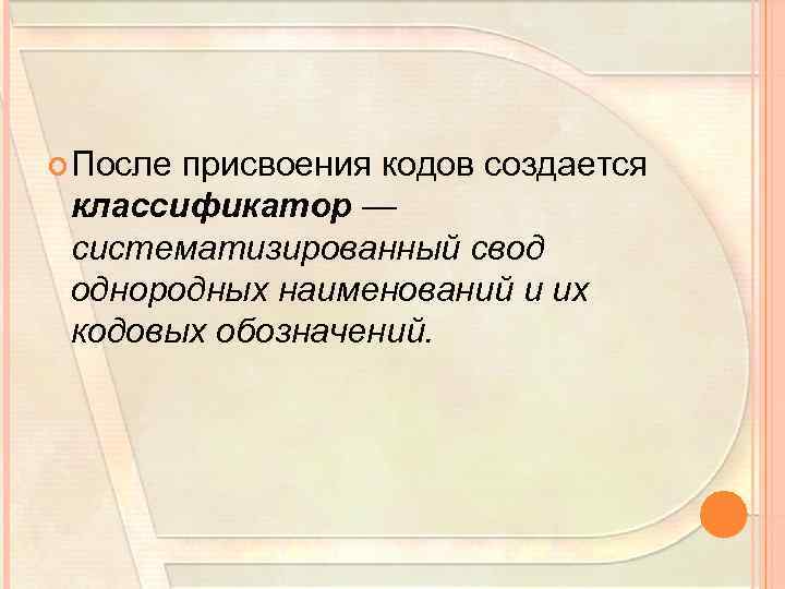  После присвоения кодов создается классификатор — систематизированный свод однородных наименований и их кодовых