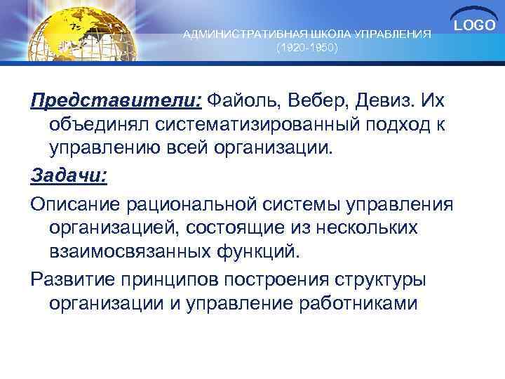 АДМИНИСТРАТИВНАЯ ШКОЛА УПРАВЛЕНИЯ (1920 -1950) LOGO Представители: Файоль, Вебер, Девиз. Их объединял систематизированный подход
