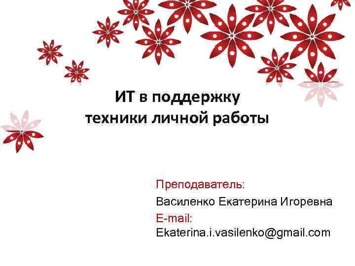 ИТ в поддержку техники личной работы Преподаватель: Василенко Екатерина Игоревна E-mail: Ekaterina. i. vasilenko@gmail.