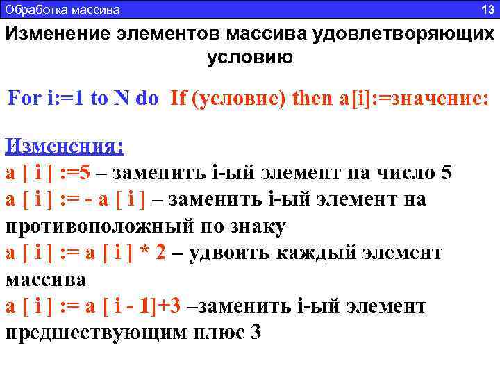 Обработка массива 13 Изменение элементов массива удовлетворяющих условию For i: =1 to N do