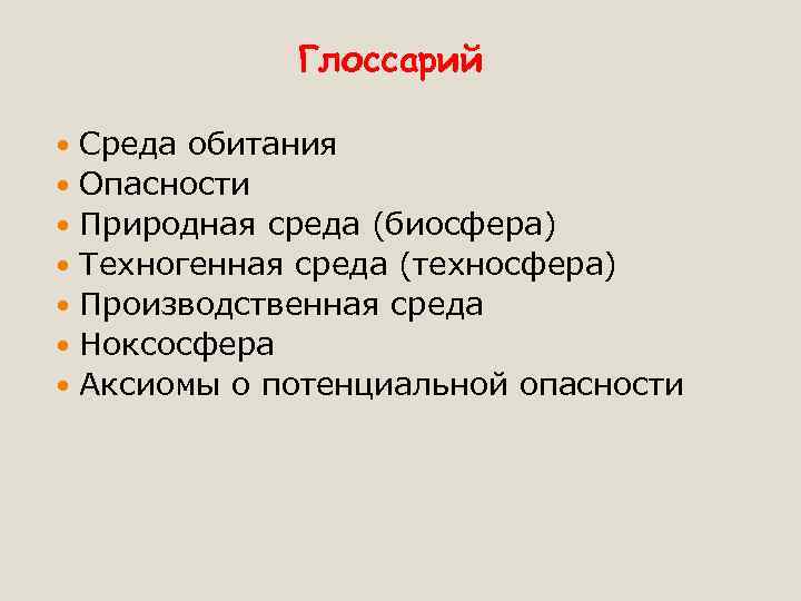 Глоссарий Среда обитания Опасности Природная среда (биосфера) Техногенная среда (техносфера) Производственная среда Ноксосфера Аксиомы