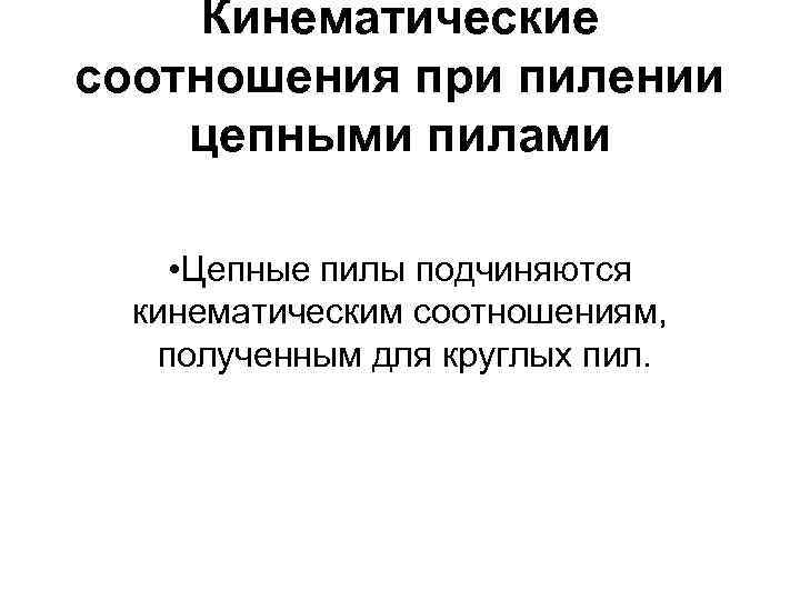 Кинематические соотношения при пилении цепными пилами • Цепные пилы подчиняются кинематическим соотношениям, полученным для
