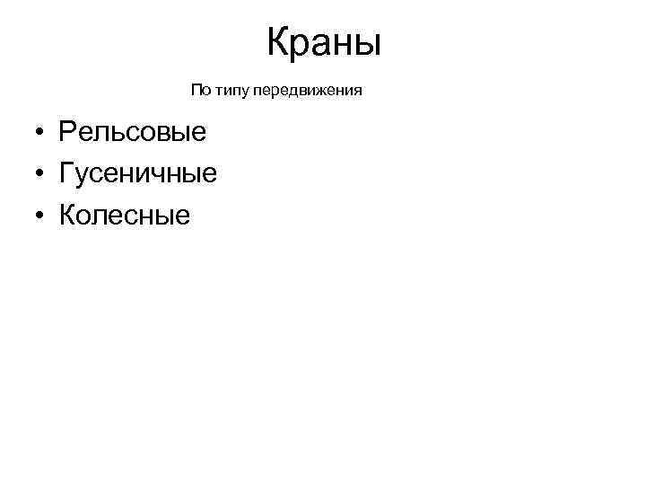 Краны По типу передвижения • Рельсовые • Гусеничные • Колесные 