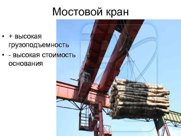 Мостовой кран • + высокая грузоподъемность • - высокая стоимость основания 
