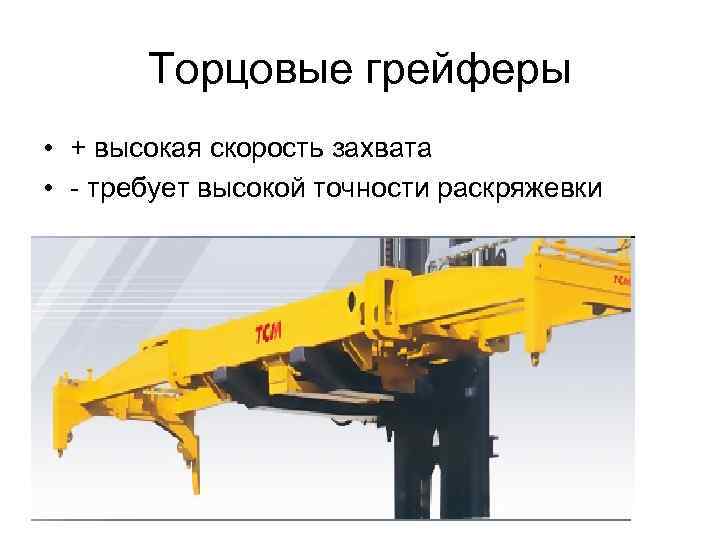 Торцовые грейферы • + высокая скорость захвата • - требует высокой точности раскряжевки 