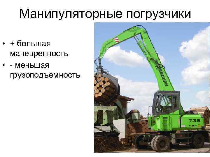 Манипуляторные погрузчики • + большая маневренность • - меньшая грузоподъемность 