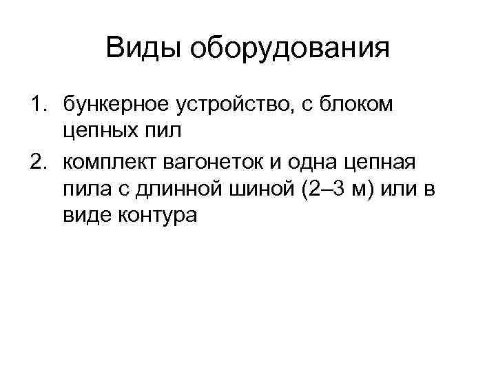 Виды оборудования 1. бункерное устройство, с блоком цепных пил 2. комплект вагонеток и одна