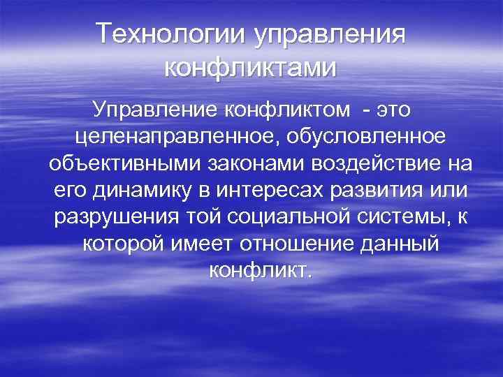 Технологии управления конфликтами Управление конфликтом - это целенаправленное, обусловленное объективными законами воздействие на его