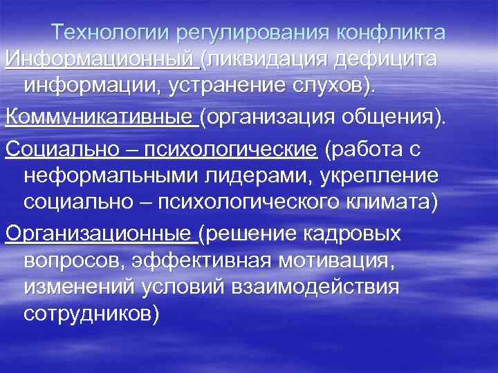 Технологии регулирования конфликта Информационный (ликвидация дефицита информации, устранение слухов). Коммуникативные (организация общения). Социально –