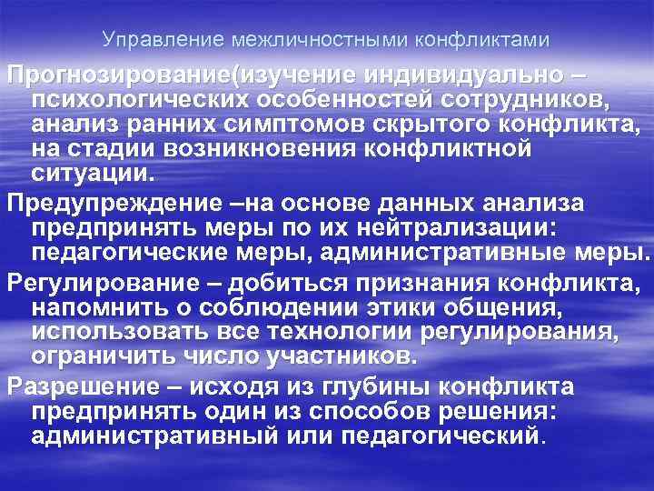 Управление межличностными конфликтами Прогнозирование(изучение индивидуально – психологических особенностей сотрудников, анализ ранних симптомов скрытого конфликта,