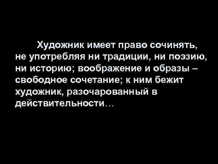 Художник имеет право сочинять, не употребляя ни традиции, ни поэзию, ни историю; воображение и