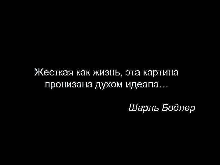 Жесткая как жизнь, эта картина пронизана духом идеала… Шарль Бодлер 
