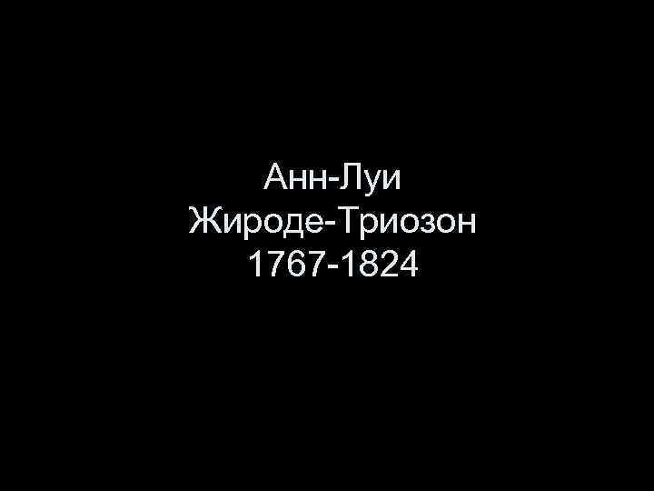Анн-Луи Жироде-Триозон 1767 -1824 