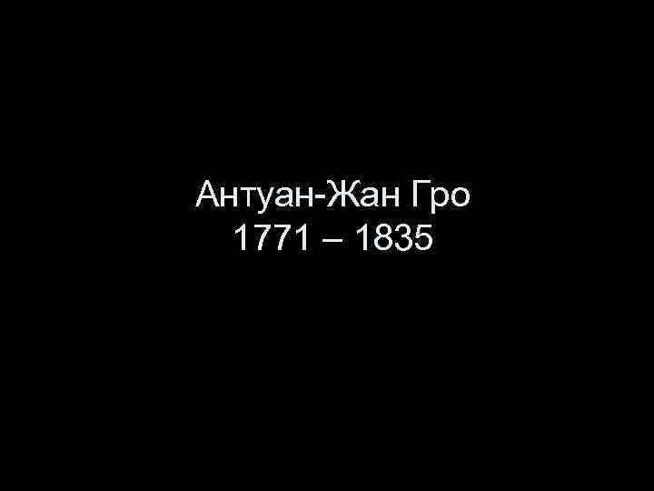 Антуан-Жан Гро 1771 – 1835 