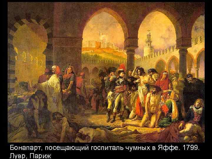 Бонапарт, посещающий госпиталь чумных в Яффе. 1799. Лувр, Париж 